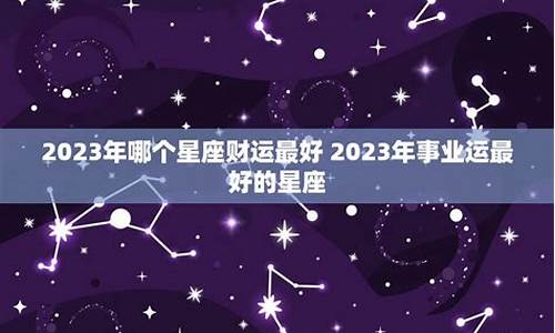 2023年哪个星座运势最好_2023星座