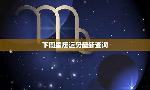 下周星座运势提前报_下周的星座运势