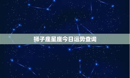 狮子座今日运势2021年运势_狮子座今日运势星座运势服务