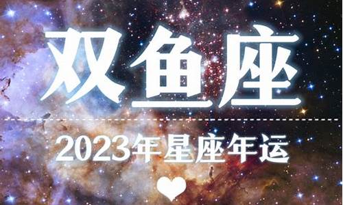 2023年进入双鱼_2023年双鱼座星座运势查询