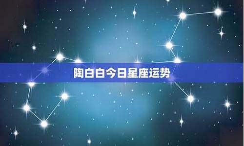 今日星座运势 每日更新_今日星座运势查询陶白白最新